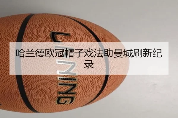 哈兰德欧冠帽子戏法助曼城刷新纪录 - MKSPORTS