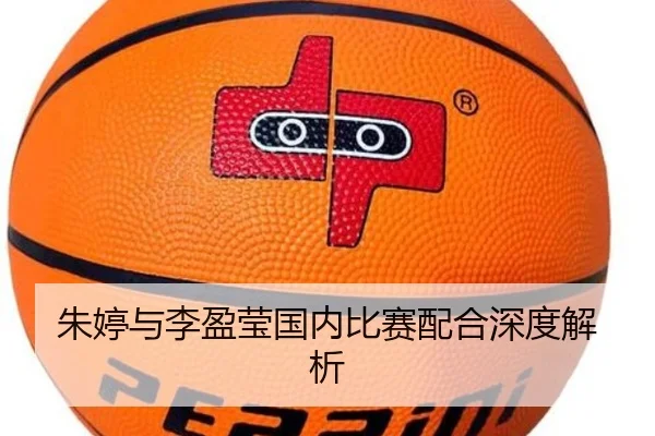 朱婷与李盈莹国内比赛配合深度解析